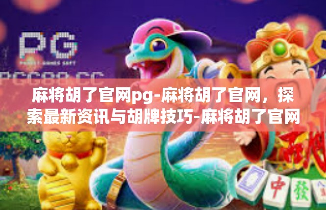 麻将胡了官网pg-麻将胡了官网，探索最新资讯与胡牌技巧-麻将胡了官网pg