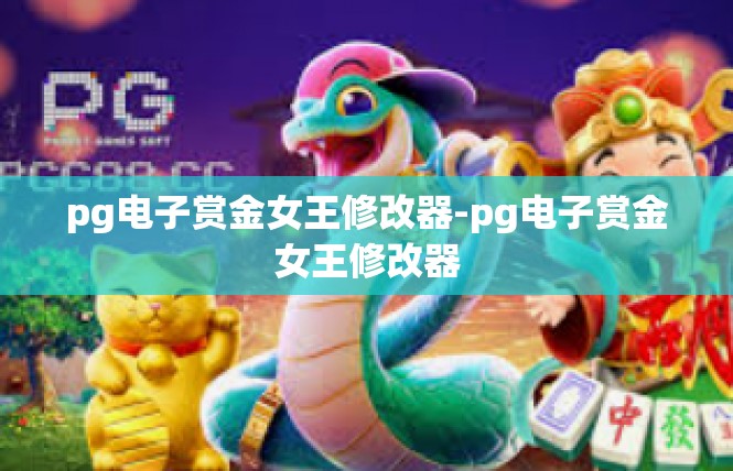 pg电子赏金女王修改器-pg电子赏金女王修改器