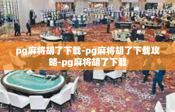 pg麻将胡了下载-pg麻将胡了下载攻略-pg麻将胡了下载