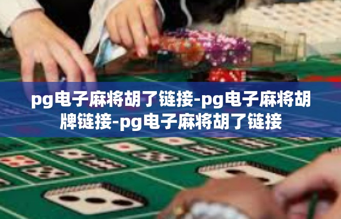 pg电子麻将胡了链接-pg电子麻将胡牌链接-pg电子麻将胡了链接