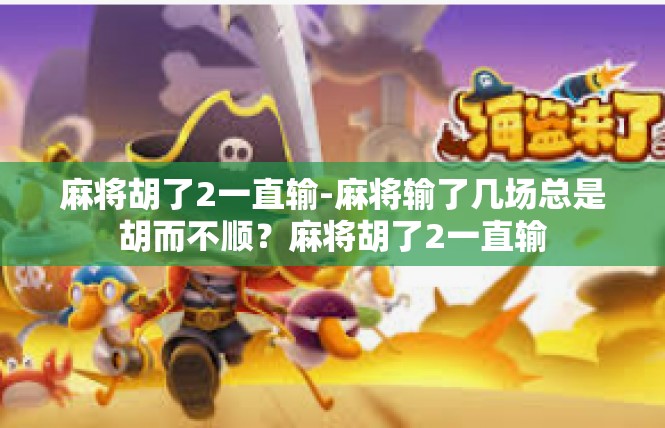 麻将胡了2一直输-麻将输了几场总是胡而不顺？麻将胡了2一直输