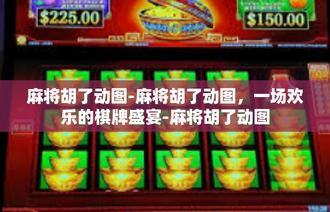 麻将胡了动图-麻将胡了动图，一场欢乐的棋牌盛宴-麻将胡了动图