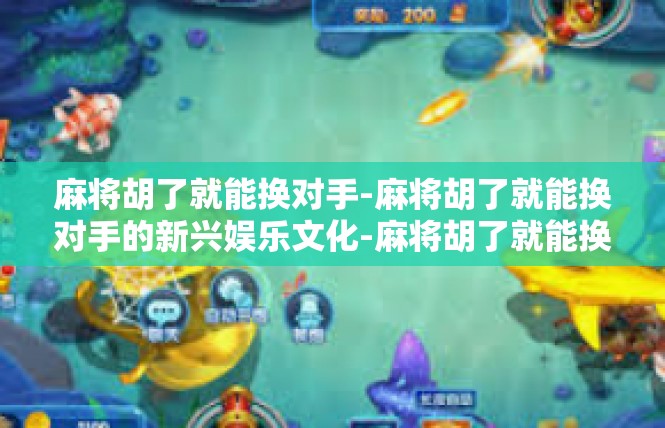 麻将胡了就能换对手-麻将胡了就能换对手的新兴娱乐文化-麻将胡了就能换对手