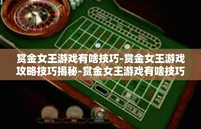 赏金女王游戏有啥技巧-赏金女王游戏攻略技巧揭秘-赏金女王游戏有啥技巧