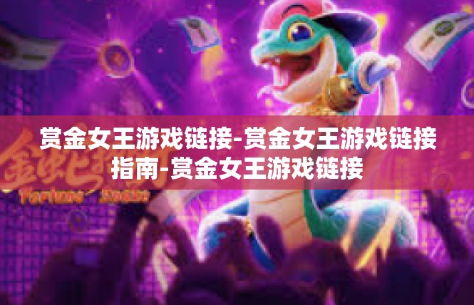 赏金女王游戏链接-赏金女王游戏链接指南-赏金女王游戏链接