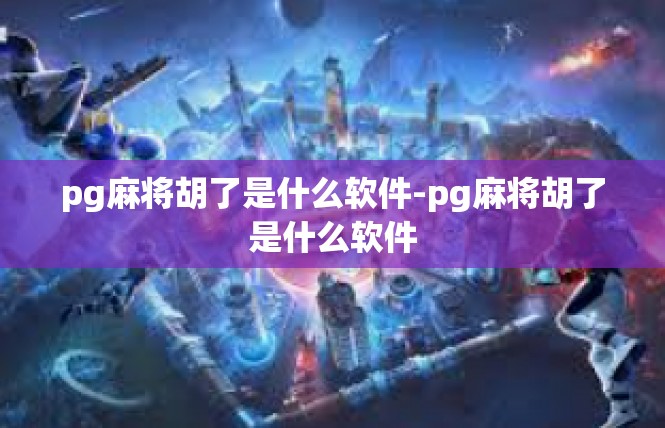 pg麻将胡了是什么软件-pg麻将胡了是什么软件
