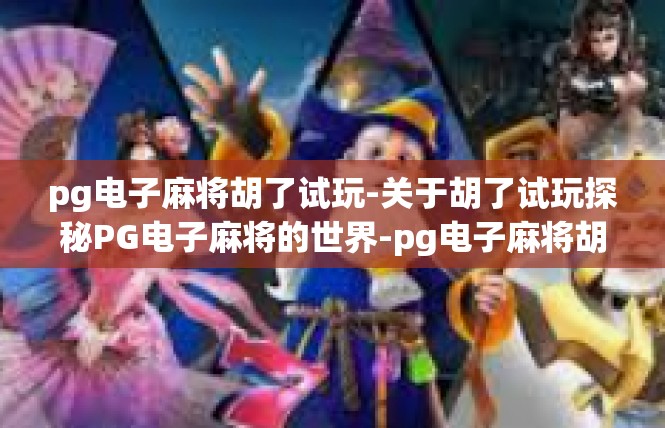 pg电子麻将胡了试玩-关于胡了试玩探秘PG电子麻将的世界-pg电子麻将胡了试玩