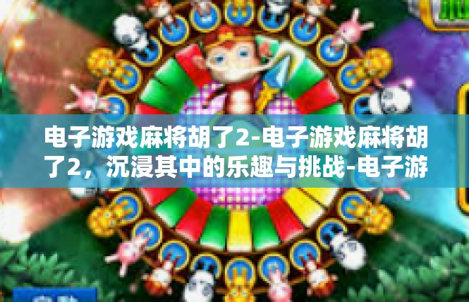 电子游戏麻将胡了2-电子游戏麻将胡了2，沉浸其中的乐趣与挑战-电子游戏麻将胡了2