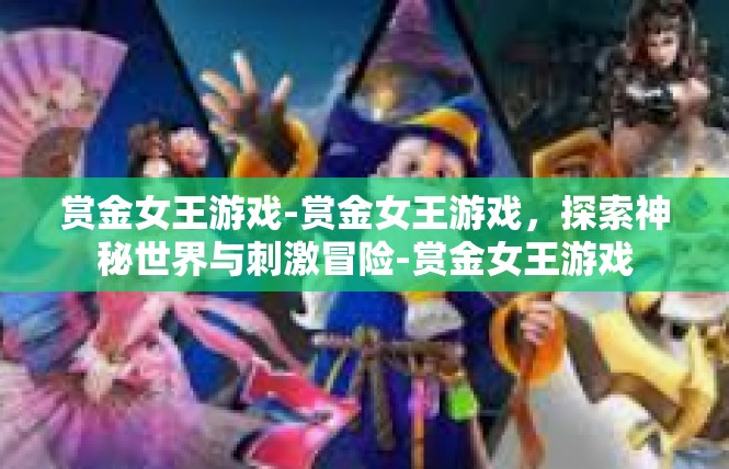 赏金女王游戏-赏金女王游戏，探索神秘世界与刺激冒险-赏金女王游戏