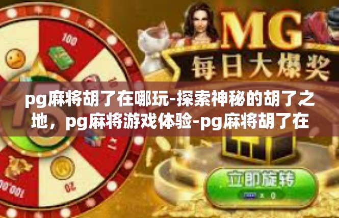 pg麻将胡了在哪玩-探索神秘的胡了之地，pg麻将游戏体验-pg麻将胡了在哪玩
