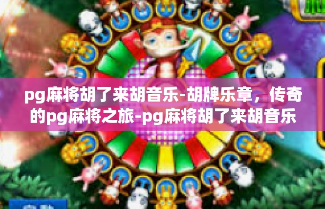 pg麻将胡了来胡音乐-胡牌乐章，传奇的pg麻将之旅-pg麻将胡了来胡音乐