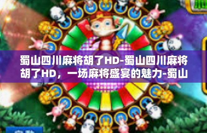 蜀山四川麻将胡了HD-蜀山四川麻将胡了HD，一场麻将盛宴的魅力-蜀山四川麻将胡了HD