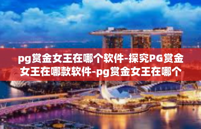 pg赏金女王在哪个软件-探究PG赏金女王在哪款软件-pg赏金女王在哪个软件