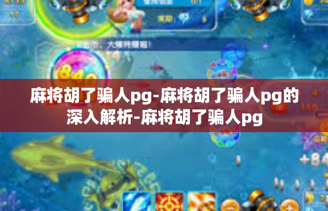 麻将胡了骗人pg-麻将胡了骗人pg的深入解析-麻将胡了骗人pg