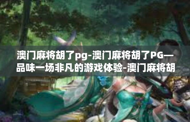 澳门麻将胡了pg-澳门麻将胡了PG—品味一场非凡的游戏体验-澳门麻将胡了pg