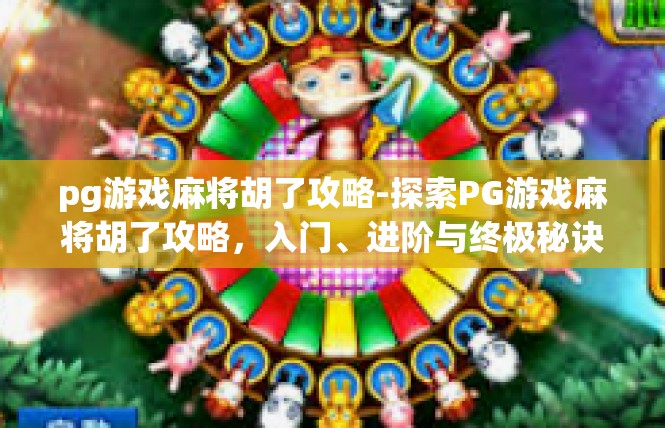 pg游戏麻将胡了攻略-探索PG游戏麻将胡了攻略，入门、进阶与终极秘诀-pg游戏麻将胡了攻略