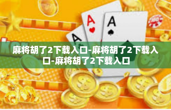 麻将胡了2下载入口-麻将胡了2下载入口-麻将胡了2下载入口