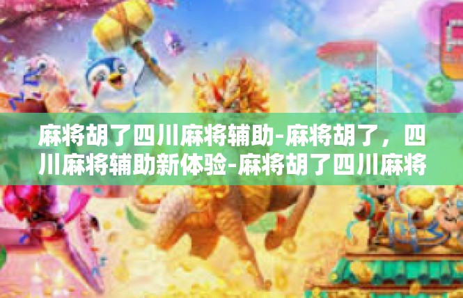 麻将胡了四川麻将辅助-麻将胡了，四川麻将辅助新体验-麻将胡了四川麻将辅助