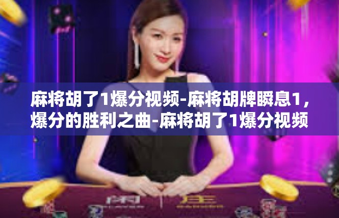 麻将胡了1爆分视频-麻将胡牌瞬息1，爆分的胜利之曲-麻将胡了1爆分视频