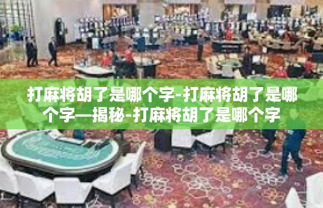 打麻将胡了是哪个字-打麻将胡了是哪个字—揭秘-打麻将胡了是哪个字