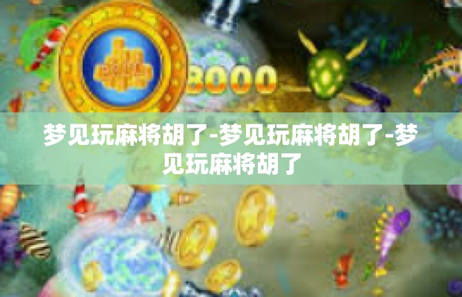 梦见玩麻将胡了-梦见玩麻将胡了-梦见玩麻将胡了