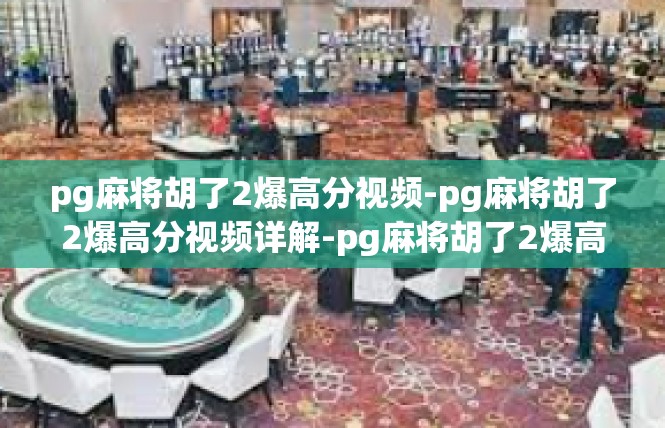 pg麻将胡了2爆高分视频-pg麻将胡了2爆高分视频详解-pg麻将胡了2爆高分视频