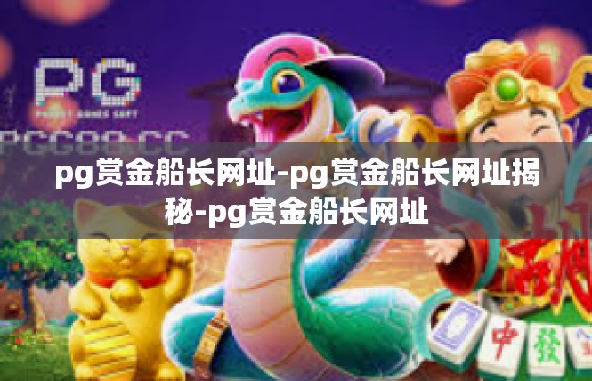 pg赏金船长网址-pg赏金船长网址揭秘-pg赏金船长网址