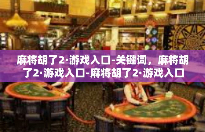 麻将胡了2·游戏入口-关键词，麻将胡了2·游戏入口-麻将胡了2·游戏入口