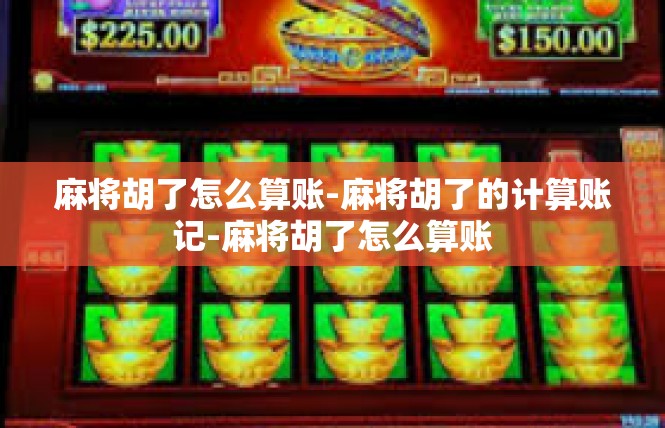 麻将胡了怎么算账-麻将胡了的计算账记-麻将胡了怎么算账