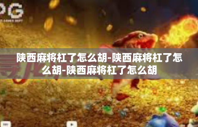 陕西麻将杠了怎么胡-陕西麻将杠了怎么胡-陕西麻将杠了怎么胡