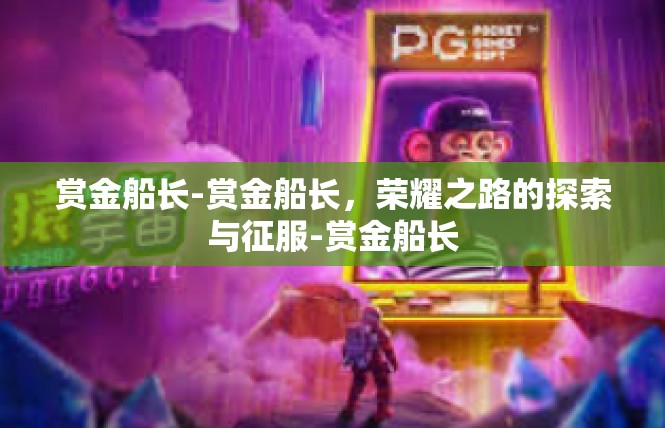 赏金船长-赏金船长，荣耀之路的探索与征服-赏金船长