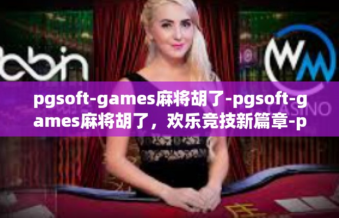 pgsoft-games麻将胡了-pgsoft-games麻将胡了，欢乐竞技新篇章-pgsoft-games麻将胡了