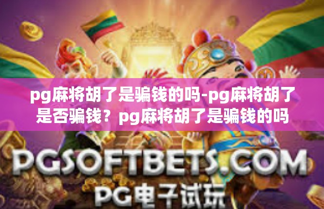 pg麻将胡了是骗钱的吗-pg麻将胡了是否骗钱？pg麻将胡了是骗钱的吗