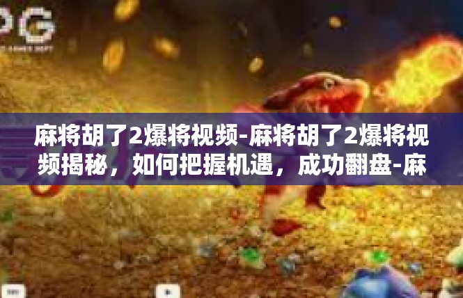 麻将胡了2爆将视频-麻将胡了2爆将视频揭秘，如何把握机遇，成功翻盘-麻将胡了2爆将视频