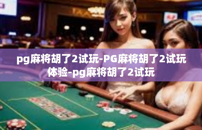 pg麻将胡了2试玩-PG麻将胡了2试玩体验-pg麻将胡了2试玩