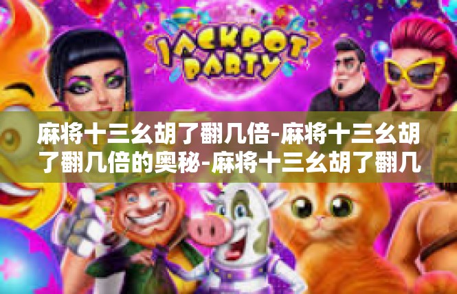 麻将十三幺胡了翻几倍-麻将十三幺胡了翻几倍的奥秘-麻将十三幺胡了翻几倍