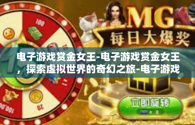 电子游戏赏金女王-电子游戏赏金女王，探索虚拟世界的奇幻之旅-电子游戏赏金女王
