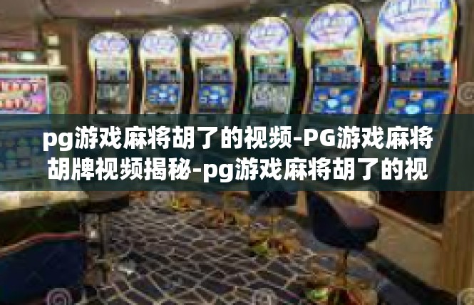 pg游戏麻将胡了的视频-PG游戏麻将胡牌视频揭秘-pg游戏麻将胡了的视频