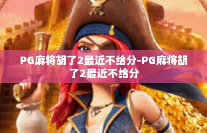 PG麻将胡了2最近不给分-PG麻将胡了2最近不给分