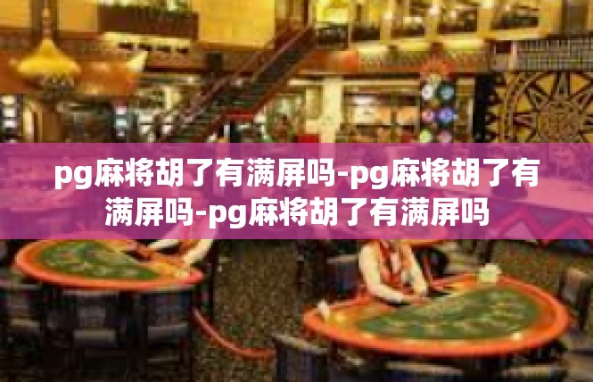 pg麻将胡了有满屏吗-pg麻将胡了有满屏吗-pg麻将胡了有满屏吗