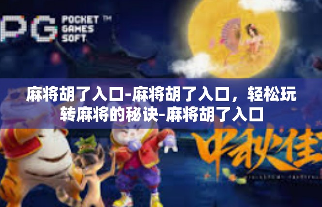 麻将胡了入口-麻将胡了入口，轻松玩转麻将的秘诀-麻将胡了入口