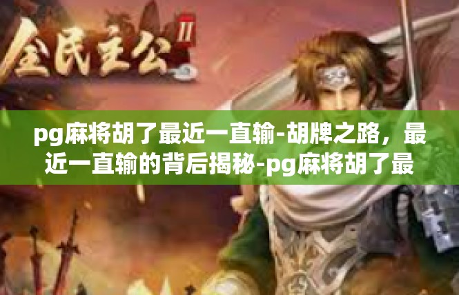 pg麻将胡了最近一直输-胡牌之路，最近一直输的背后揭秘-pg麻将胡了最近一直输