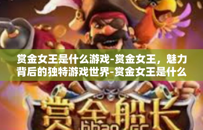 赏金女王是什么游戏-赏金女王，魅力背后的独特游戏世界-赏金女王是什么游戏