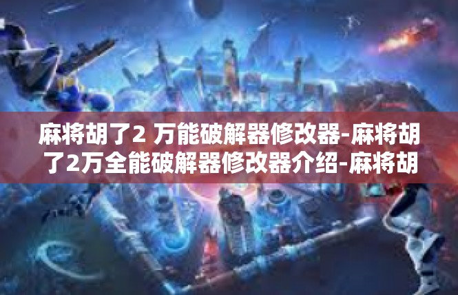 麻将胡了2 万能破解器修改器-麻将胡了2万全能破解器修改器介绍-麻将胡了2 万能破解器修改器