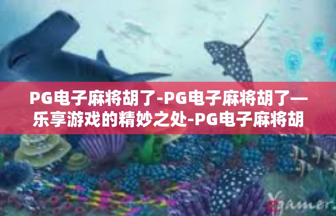 PG电子麻将胡了-PG电子麻将胡了—乐享游戏的精妙之处-PG电子麻将胡了