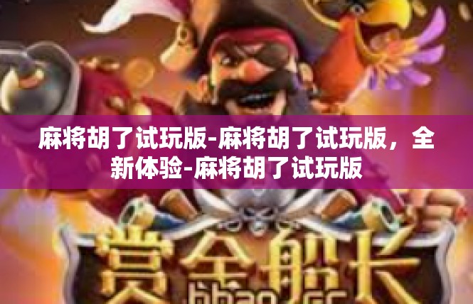 麻将胡了试玩版-麻将胡了试玩版，全新体验-麻将胡了试玩版
