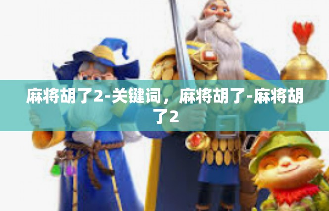 麻将胡了2-关键词，麻将胡了-麻将胡了2