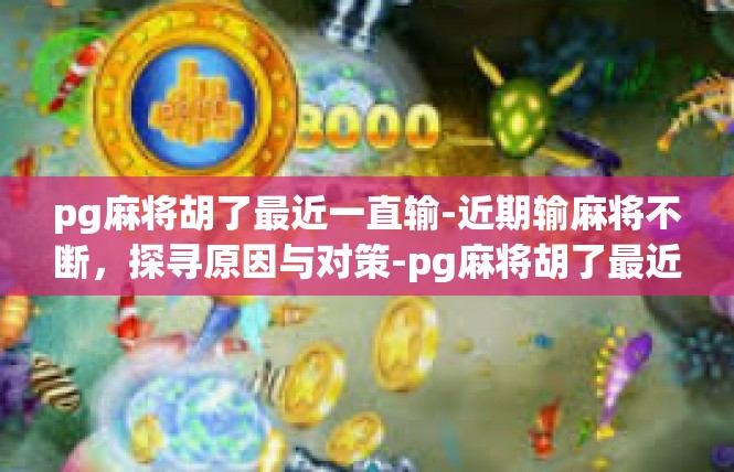 pg麻将胡了最近一直输-近期输麻将不断，探寻原因与对策-pg麻将胡了最近一直输