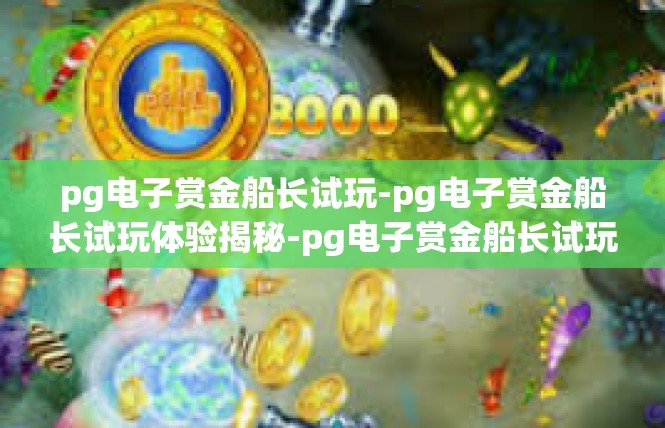 pg电子赏金船长试玩-pg电子赏金船长试玩体验揭秘-pg电子赏金船长试玩
