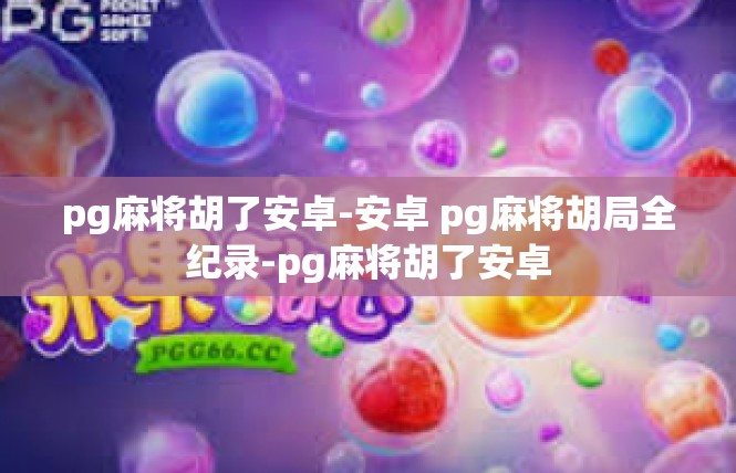 pg麻将胡了安卓-安卓 pg麻将胡局全纪录-pg麻将胡了安卓